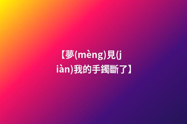 【夢(mèng)見(jiàn)我的手鐲斷了】