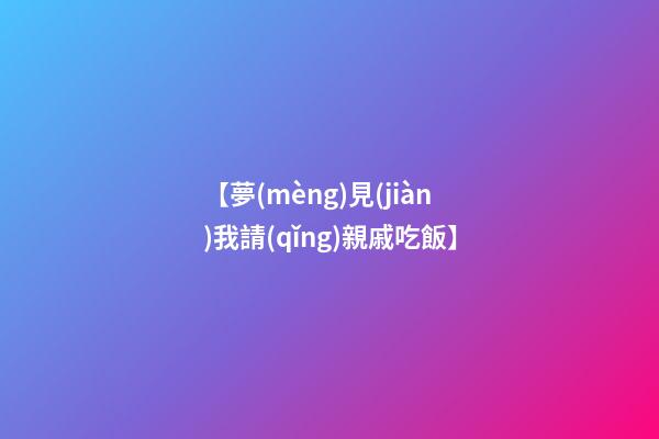 【夢(mèng)見(jiàn)我請(qǐng)親戚吃飯】