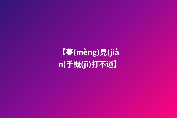 【夢(mèng)見(jiàn)手機(jī)打不通】