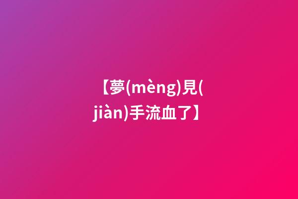 【夢(mèng)見(jiàn)手流血了】
