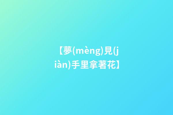 【夢(mèng)見(jiàn)手里拿著花】