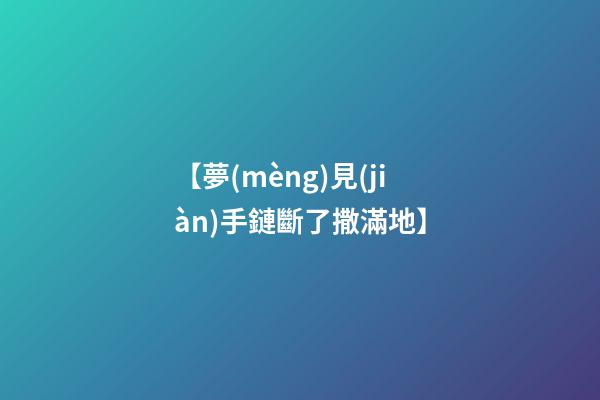 【夢(mèng)見(jiàn)手鏈斷了撒滿地】