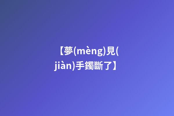 【夢(mèng)見(jiàn)手鐲斷了】