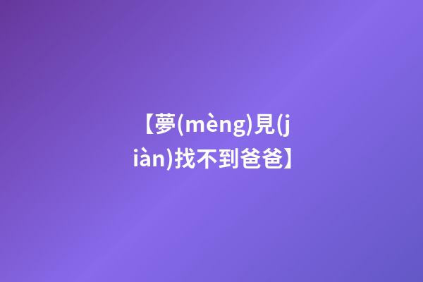 【夢(mèng)見(jiàn)找不到爸爸】