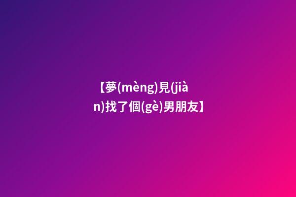 【夢(mèng)見(jiàn)找了個(gè)男朋友】
