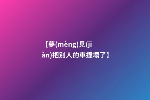 【夢(mèng)見(jiàn)把別人的車撞壞了】