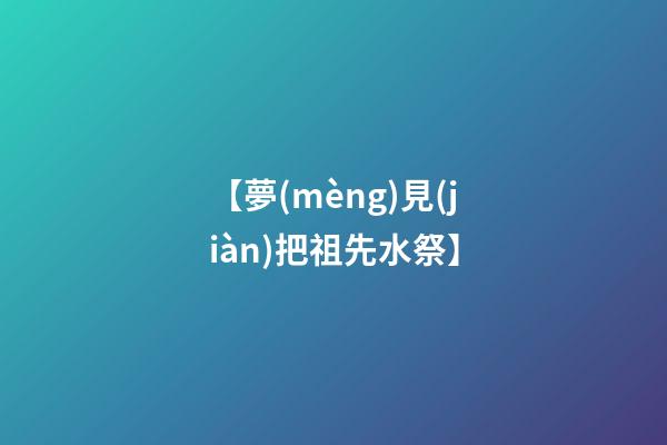 【夢(mèng)見(jiàn)把祖先水祭】