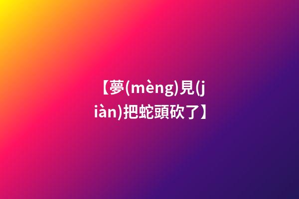 【夢(mèng)見(jiàn)把蛇頭砍了】