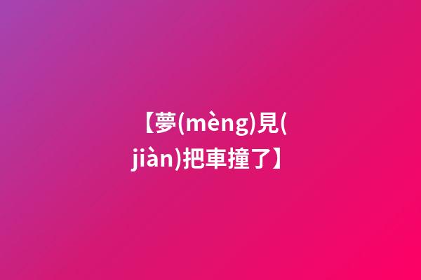【夢(mèng)見(jiàn)把車撞了】