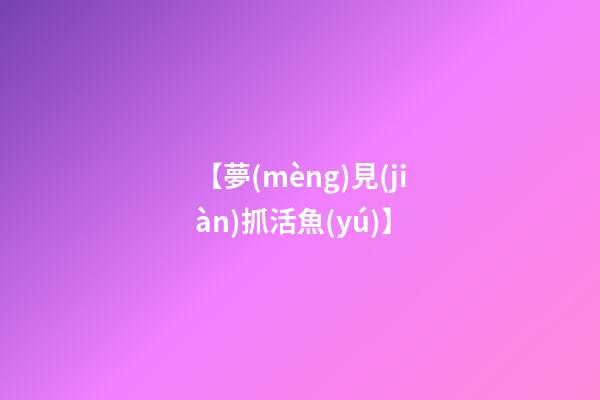 【夢(mèng)見(jiàn)抓活魚(yú)】