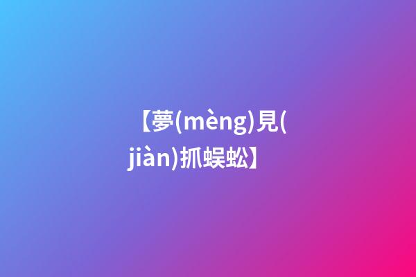 【夢(mèng)見(jiàn)抓蜈蚣】