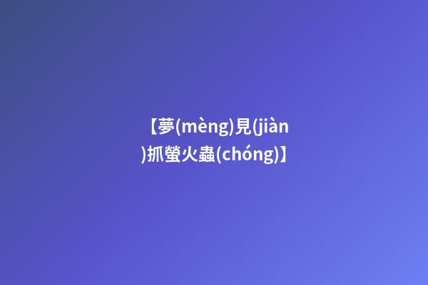 【夢(mèng)見(jiàn)抓螢火蟲(chóng)】