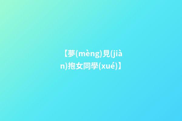 【夢(mèng)見(jiàn)抱女同學(xué)】
