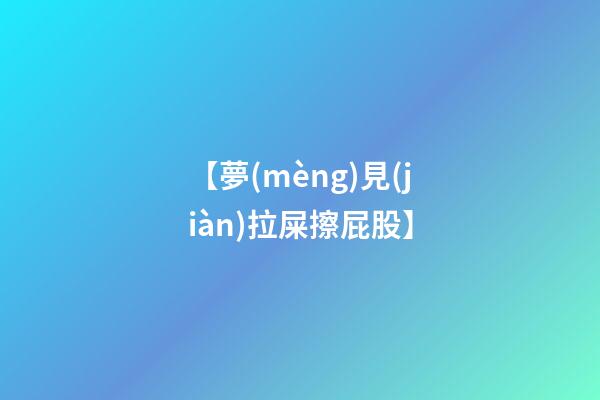 【夢(mèng)見(jiàn)拉屎擦屁股】