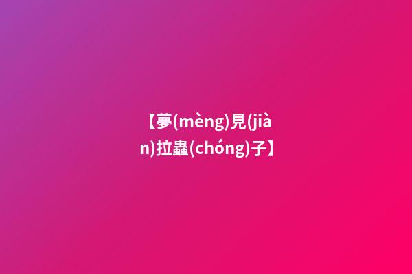 【夢(mèng)見(jiàn)拉蟲(chóng)子】