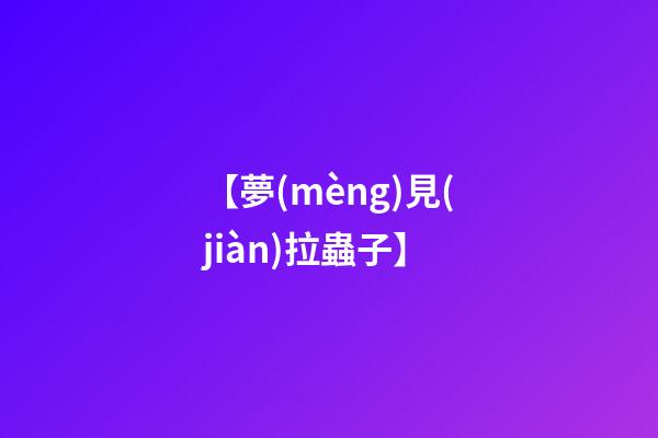 【夢(mèng)見(jiàn)拉蟲子】