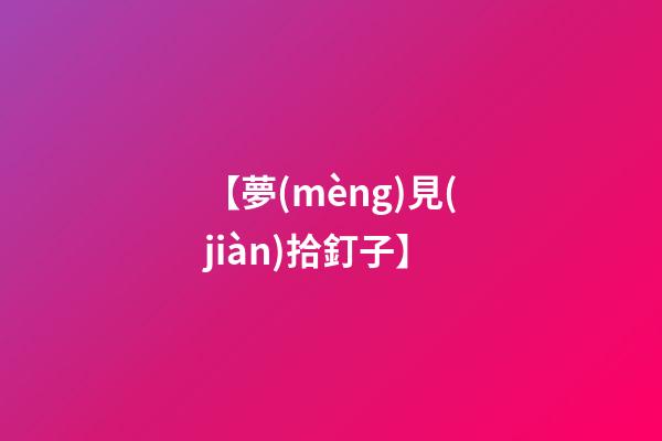 【夢(mèng)見(jiàn)拾釘子】