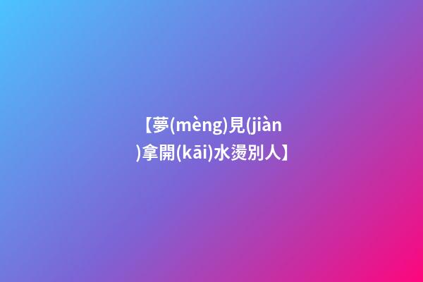 【夢(mèng)見(jiàn)拿開(kāi)水燙別人】