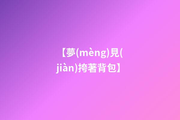 【夢(mèng)見(jiàn)挎著背包】