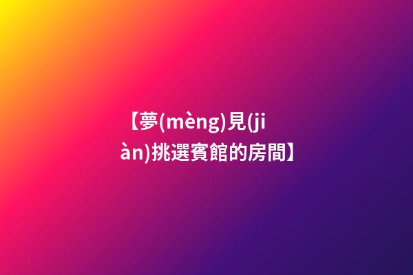 【夢(mèng)見(jiàn)挑選賓館的房間】