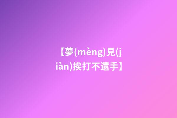 【夢(mèng)見(jiàn)挨打不還手】
