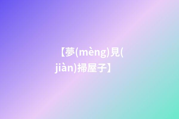 【夢(mèng)見(jiàn)掃屋子】