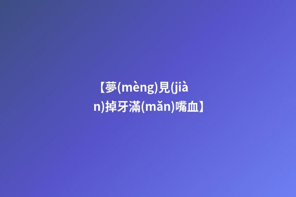 【夢(mèng)見(jiàn)掉牙滿(mǎn)嘴血】