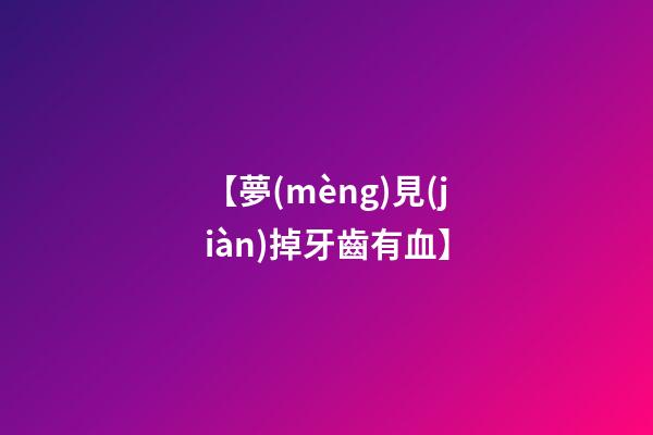 【夢(mèng)見(jiàn)掉牙齒有血】