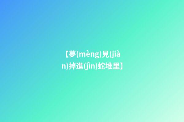 【夢(mèng)見(jiàn)掉進(jìn)蛇堆里】
