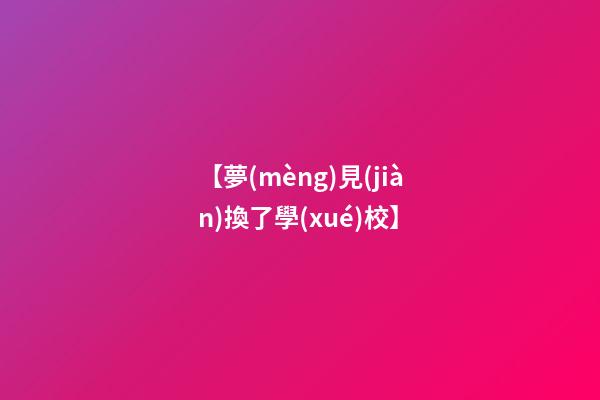 【夢(mèng)見(jiàn)換了學(xué)校】
