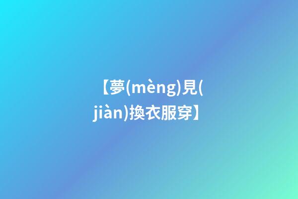 【夢(mèng)見(jiàn)換衣服穿】
