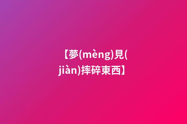 【夢(mèng)見(jiàn)摔碎東西】