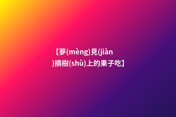 【夢(mèng)見(jiàn)摘樹(shù)上的果子吃】