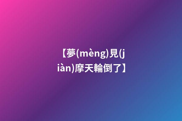 【夢(mèng)見(jiàn)摩天輪倒了】