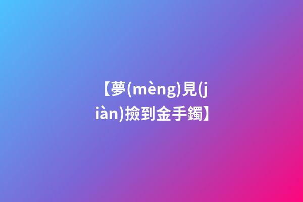 【夢(mèng)見(jiàn)撿到金手鐲】
