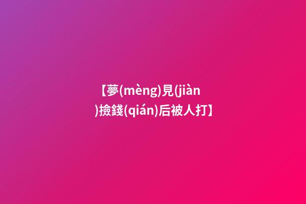 【夢(mèng)見(jiàn)撿錢(qián)后被人打】