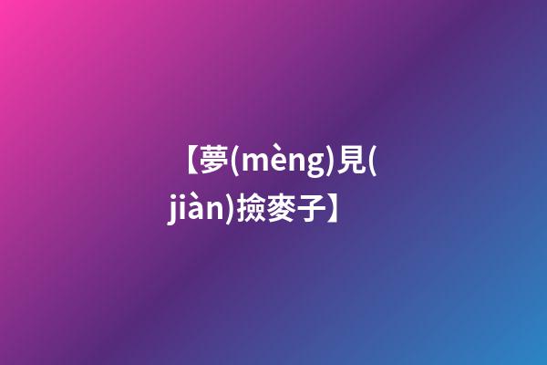【夢(mèng)見(jiàn)撿麥子】