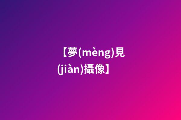 【夢(mèng)見(jiàn)攝像】