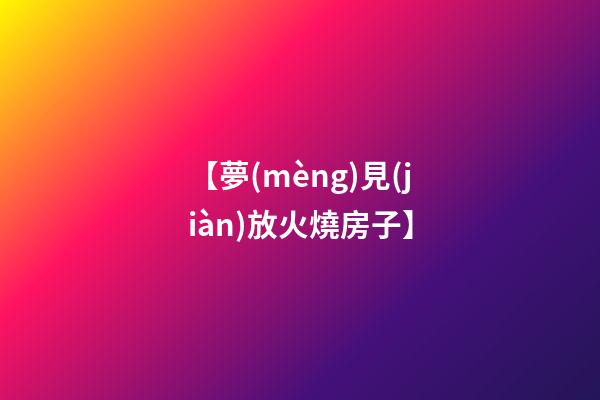 【夢(mèng)見(jiàn)放火燒房子】