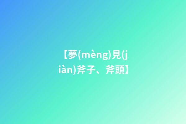 【夢(mèng)見(jiàn)斧子、斧頭】