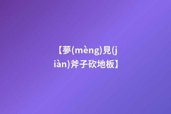 【夢(mèng)見(jiàn)斧子砍地板】