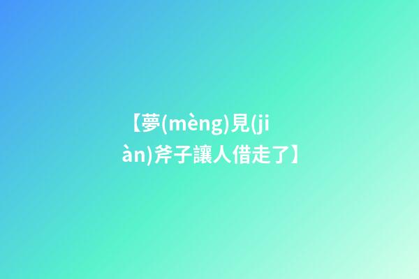 【夢(mèng)見(jiàn)斧子讓人借走了】