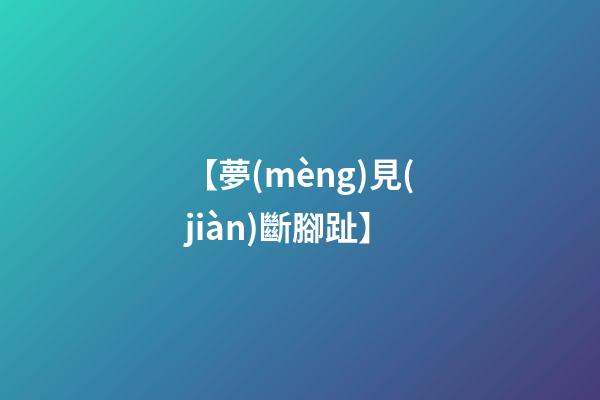 【夢(mèng)見(jiàn)斷腳趾】
