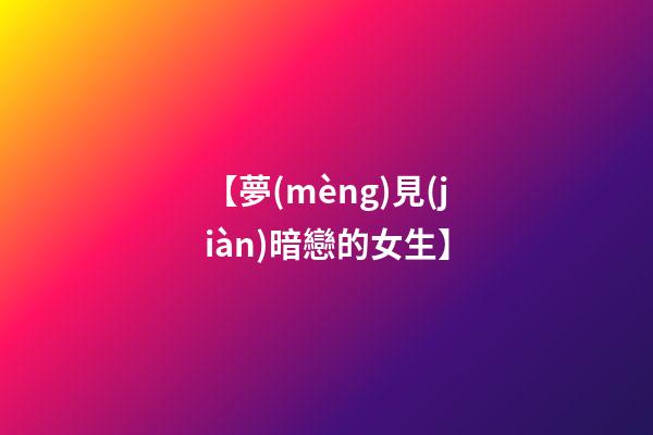 【夢(mèng)見(jiàn)暗戀的女生】