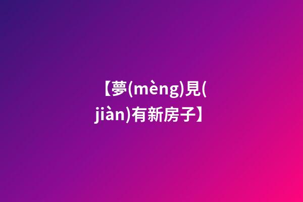 【夢(mèng)見(jiàn)有新房子】