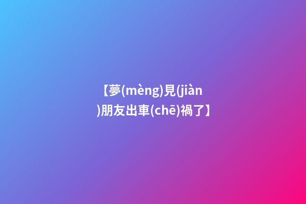 【夢(mèng)見(jiàn)朋友出車(chē)禍了】