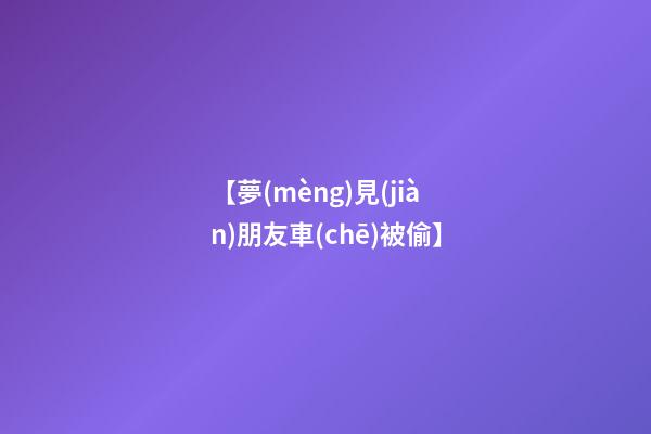 【夢(mèng)見(jiàn)朋友車(chē)被偷】