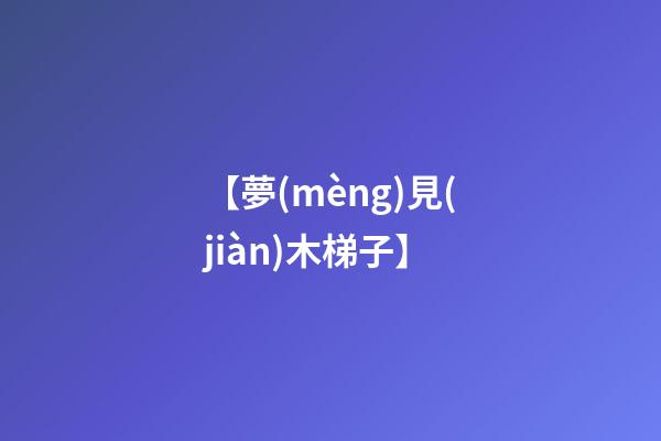 【夢(mèng)見(jiàn)木梯子】