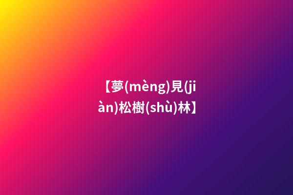 【夢(mèng)見(jiàn)松樹(shù)林】