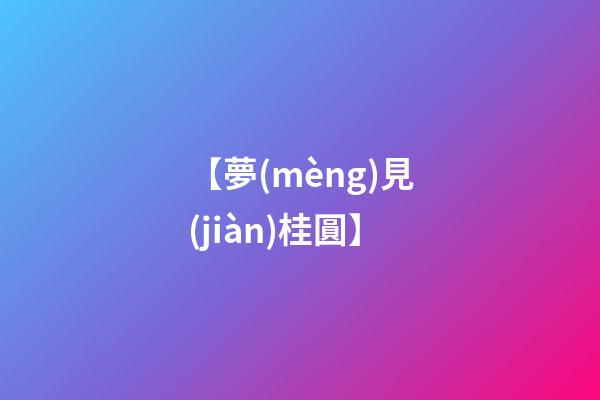 【夢(mèng)見(jiàn)桂圓】